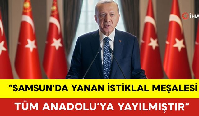 Cumhurbaşkanı Erdoğan: "Samsun’da Yanan İstiklal Meşalesi, Tüm Anadolu’ya Yayılmıştır"