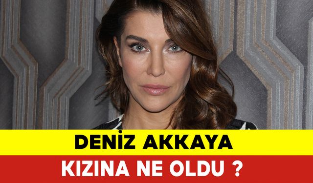 Deniz Akkaya Kızına Ne Oldu?