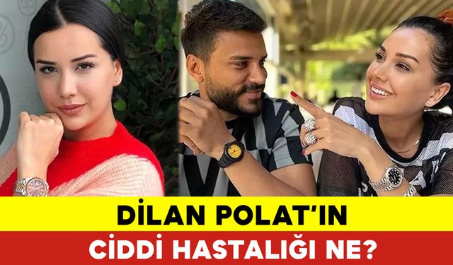 Dilan Polat'ın Ciddi Hastalığı Ne?