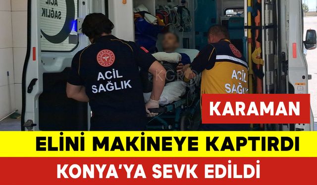 Elini Makineye Kaptırdı Konya’ya Sevk Edildi