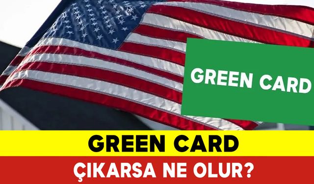 Green Card Çıkarsa Ne Olur ? Green Card Nedir?