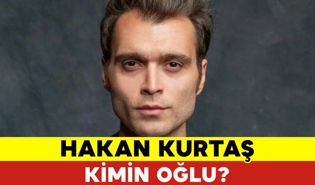 Hakan Kurtaş Kimin Oğlu?