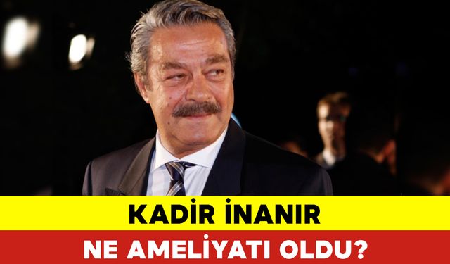 Kadir İnanır Ne Ameliyatı Oldu?