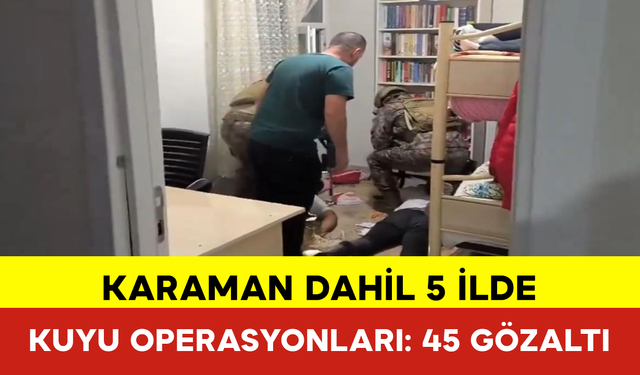 Karaman Dahil 5 İlde Kuyu Operasyonları: 45 Gözaltı