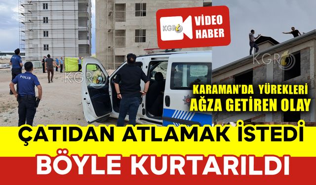 Karaman'da Çatıdan Atlamak İstedi: Böyle Kurtarıldı