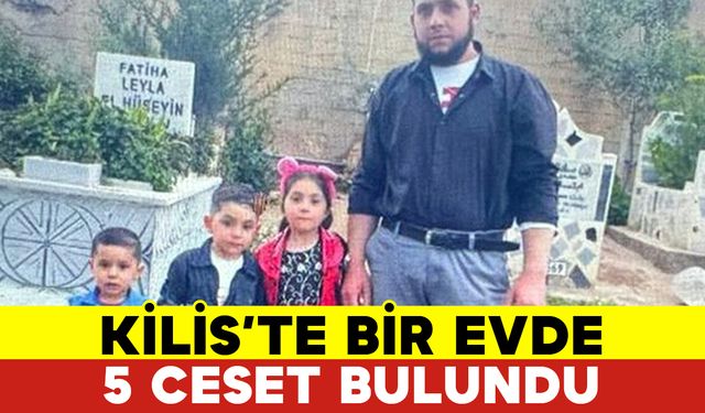 Kilis’te Bir Evde 5 Ceset Bulundu