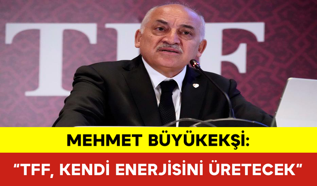 Mehmet Büyükekşi: “TFF, Kendi Enerjisini Üretecek”