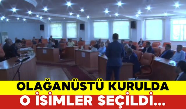 Olağanüstü Genel Kurulda Bu İsimler Seçildi