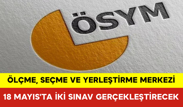 ÖSYM, 18 Mayıs'ta İki Sınav Gerçekleştirecek