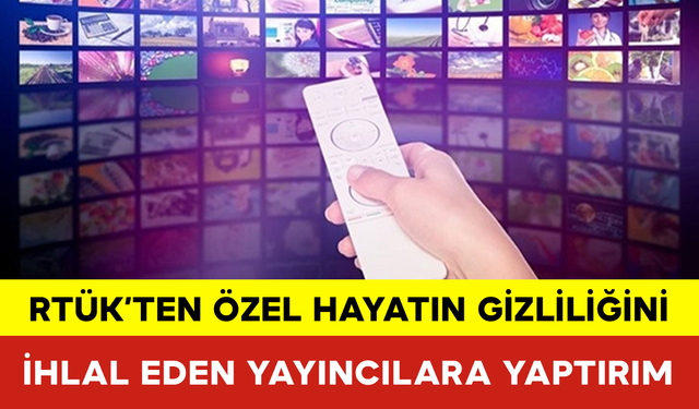 RTÜK’ten Özel Hayatın Gizliliğini İhlal Eden Yayıncılara Yaptırım