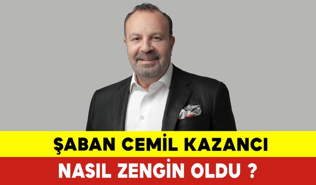 Şaban Cemil Kazancı Nasıl Zengin Oldu ? Şaban Cemil Kazancı Kimdir?