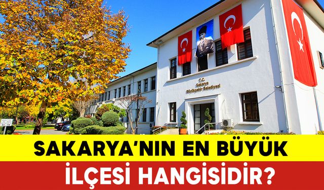 Sakarya'nın En Büyük İlçesi Hangisi? Sakarya Nasıl Bir Yer?