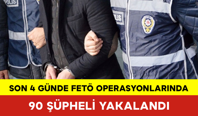 Son 4 Günde FETÖ Operasyonlarında 90 Şüpheli Yakalandı