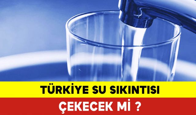 Türkiye Su Sıkıntısı Çekecek mi?