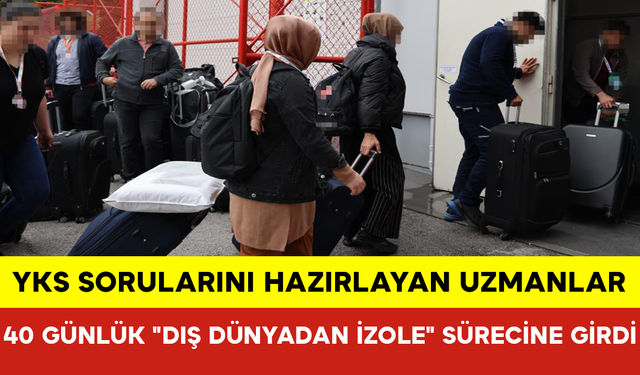 YKS Sorularını Hazırlayan Uzmanlar 40 Günlük "Dış Dünyadan İzole" Sürecine Girdi