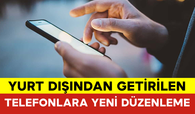 Yurt Dışından Getirilen Telefonlara Yeni Düzenleme