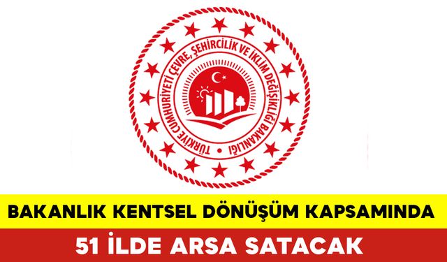 Bakanlık Kentsel Dönüşüm Kapsamında 51 İlde Arsa Satacak