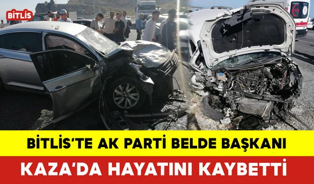 Bitlis’te Ak Parti Belde Başkanı Kaza’da Hayatını Kaybetti