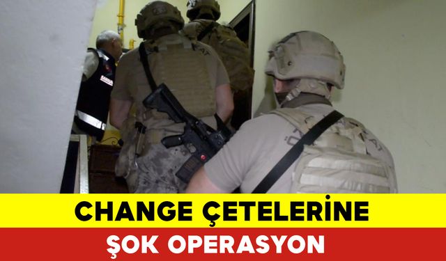 Change Çetelerine Şok Operasyon