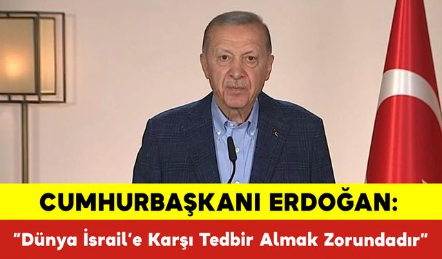 Cumhurbaşkanı Erdoğan: ”Dünya İsrail’e Karşı Tedbir Almak Zorundadır”