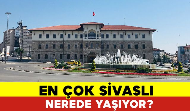 En Çok Sivaslı Nerede Yaşıyor?