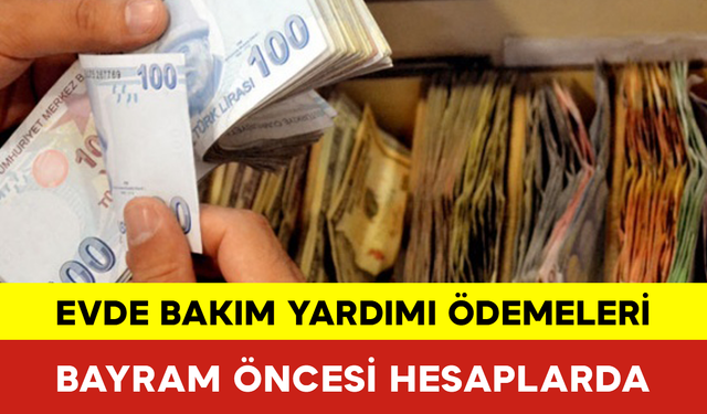 Evde Bakım Yardımı Ödemeleri Bayram Öncesi Hesaplarda