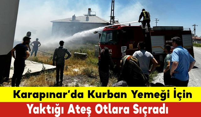 Karapınar'da Kurban Yemeği İçin Yaktığı Ateş Otlara Sıçradı