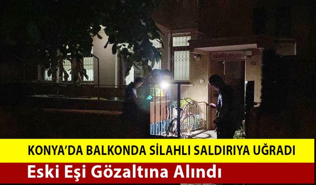 Konya'da Evinin Balkonunda Silahlı Saldırıya Uğradı