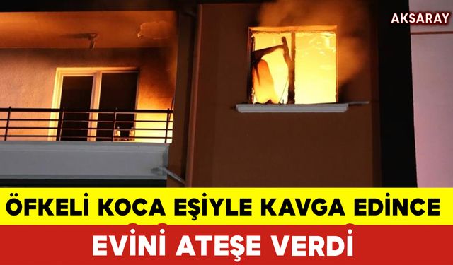 Öfkeli Koca Eşiyle Kavga Edince Evini Yaktı