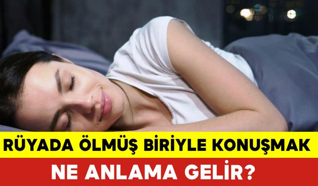 Rüyada Ölmüş Biriyle Konuşmak Ne Anlama Gelir?