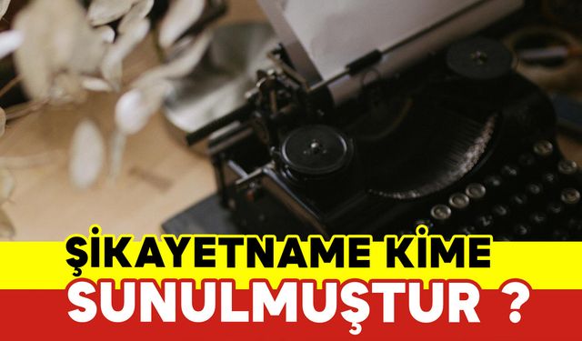 Şikayetname Kime Sunulmuştur?