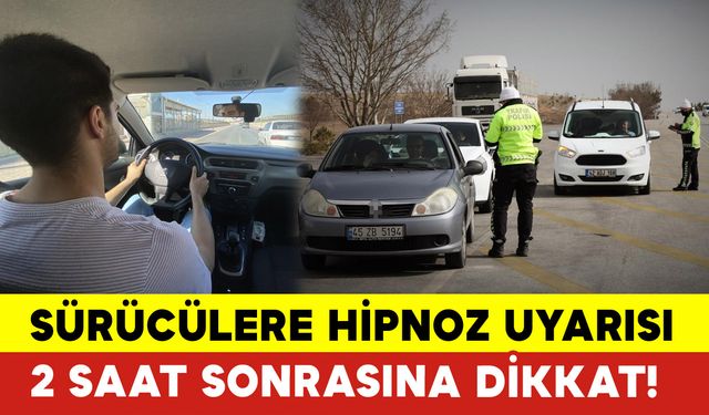 Sürücülere Hipnoz Uyarısı: 2 Saat Sonrasına Dikkat