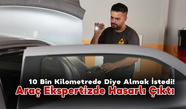 10 Bin Kilometrede Diye Almak İstediği Araç Ekspertizde Hasarlı Çıktı