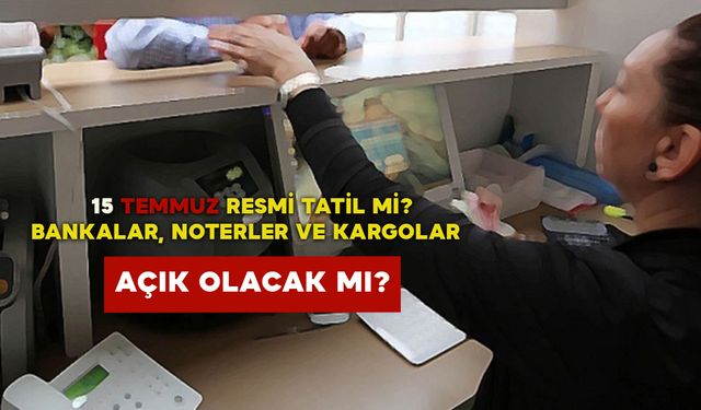 15 Temmuz Resmi Tatil mi? Bankalar, Noterler ve Kargolar Açık Olacak mı?