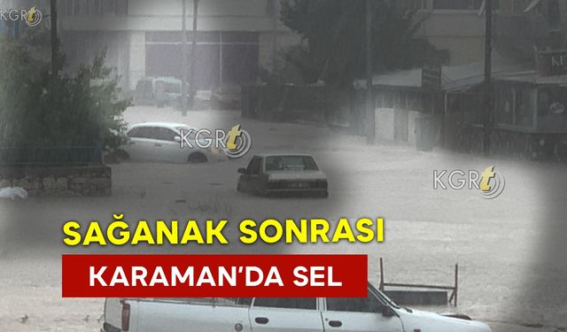 Aniden Bastıran Sağanak Sonrası Karaman’ı Sel Aldı