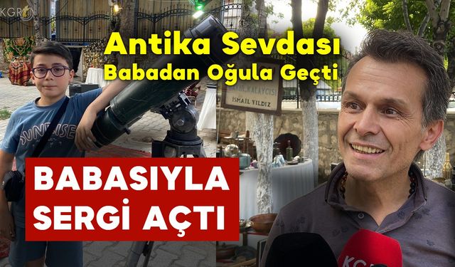 Antika Sevdası Babadan Oğula Geçti Babasıyla Birlikte Antika Sergisi Açtı