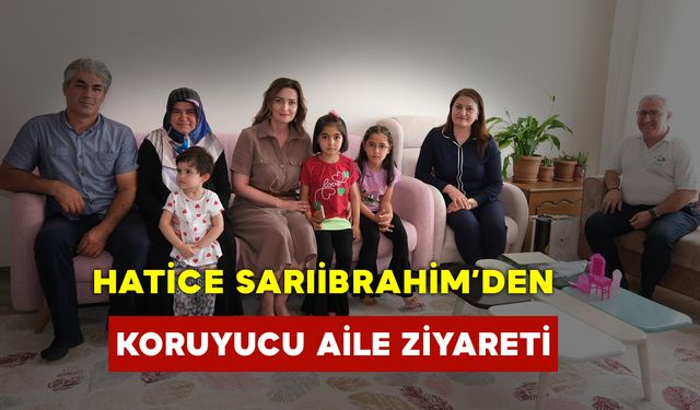 Hatice Sarıibrahim’den Koruyucu Aile Ziyareti