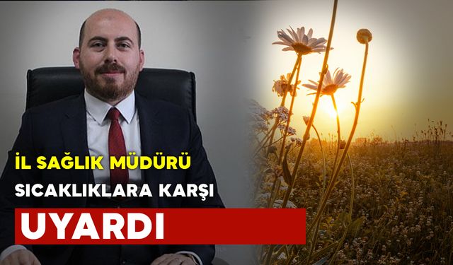 İl Sağlık Müdürü Yurdakul Aşırı Sıcaklara Karşı Vatandaşları Uyardı