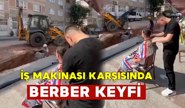 İş Makinası Karşısında Berber Keyfi