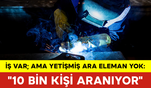 İş Var; Ama Yetişmiş Ara Eleman Yok: "10 Bin Kişi Aranıyor"