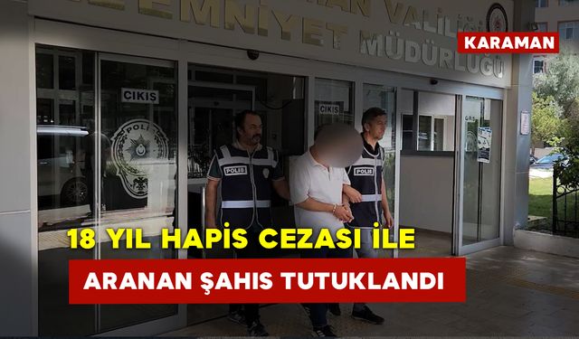 Karaman'da 18 Yıl Hapis Cezası İle Aranan Şahıs Tutuklandı