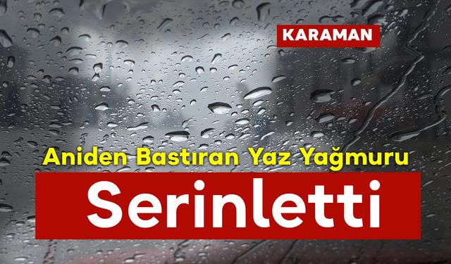 Karaman'da Aniden Bastıran Yaz Yağmuru Serinletti