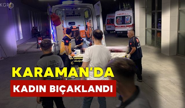 Karaman’da Bıçaklanan Kadın Hastanelik Oldu