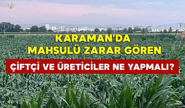 Karaman'da Mahsulü Zarar Gören Çiftçi ve Üreticiler Ne Yapmalı?