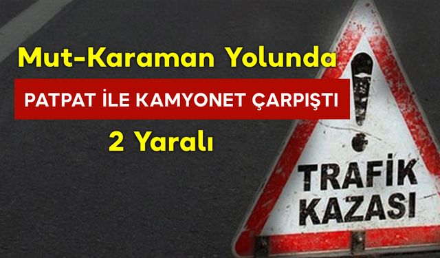 Mut-Karaman Yolunda Patpat ile Kamyonet Çarpıştı: 2 Yaralı