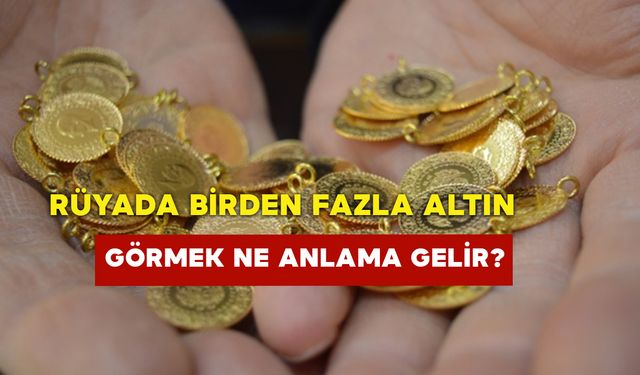 Rüyada Birden Fazla Altın Görmek Ne Anlama Gelir?