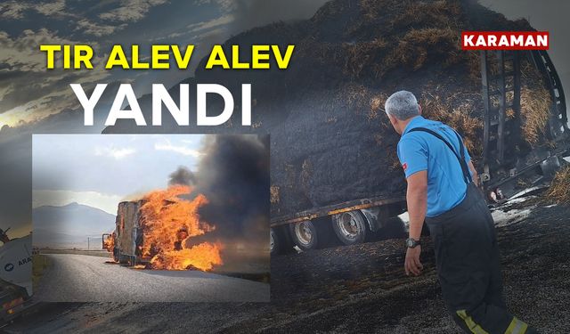 Karaman'da Saman Balyası Yüklü Tır Alev Alev Yandı