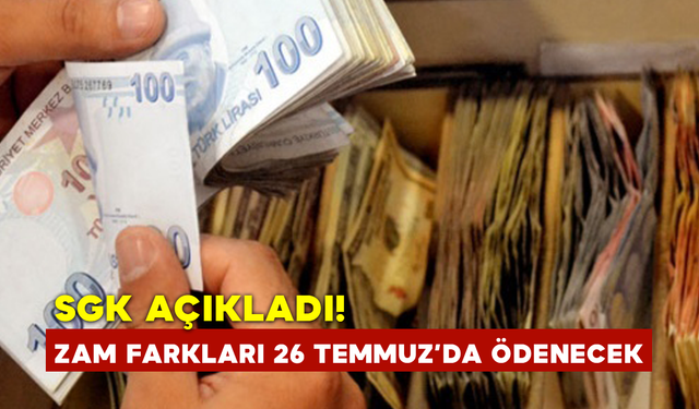 SGK Açıkladı! Zam Farkları 26 Temmuz’da Ödenecek