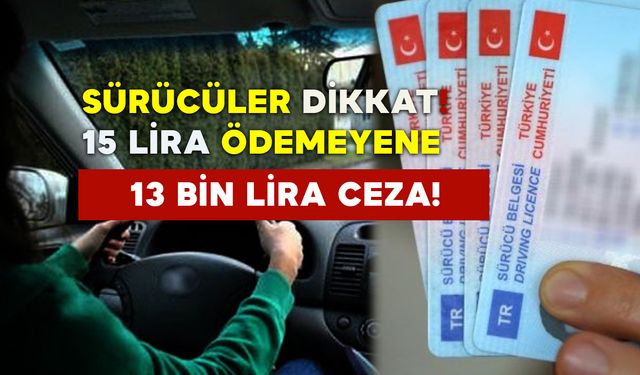 Sürücüler Dikkat: 15 lira ödemeyene 13 bin lira ceza!