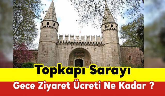 Topkapı Sarayı Gece Ziyaret Ücreti Ne Kadar ?